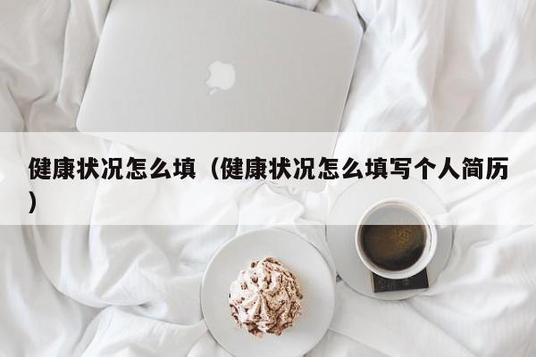 健康状况怎么填（健康状况怎么填写个人简历）