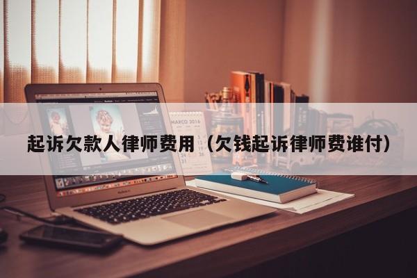 起诉欠款人律师费用（欠钱起诉律师费谁付）