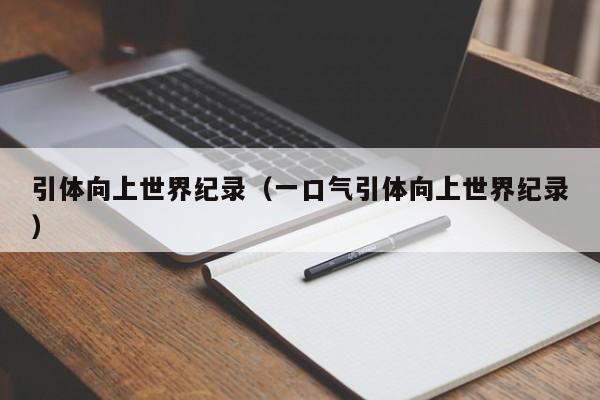 引体向上世界纪录（一口气引体向上世界纪录）