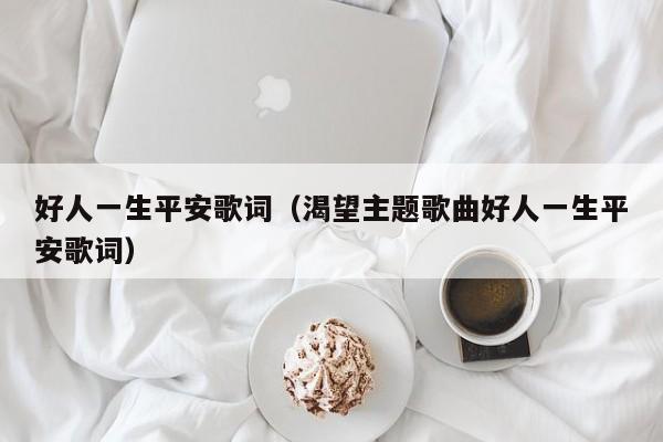 好人一生平安歌词（渴望主题歌曲好人一生平安歌词）