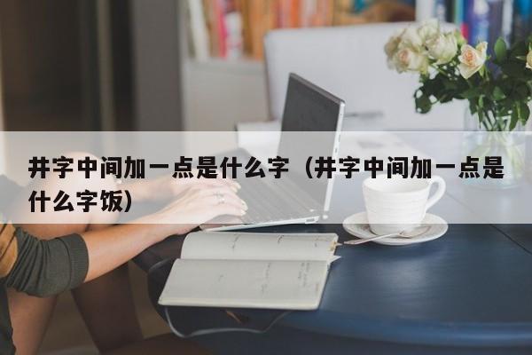 井字中间加一点是什么字（井字中间加一点是什么字饭）