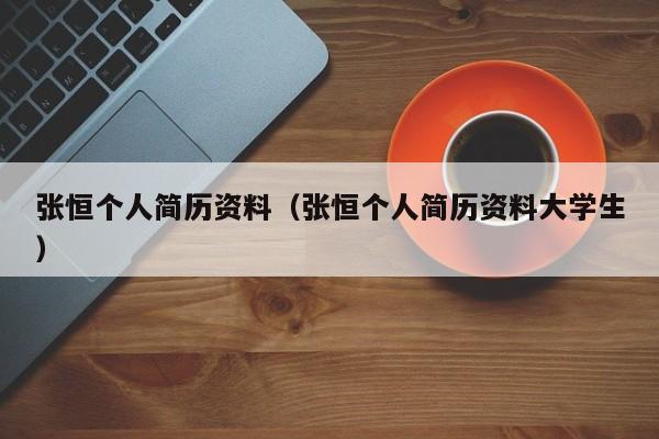张恒个人简历资料（张恒个人简历资料大学生）