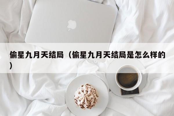 偷星九月天结局（偷星九月天结局是怎么样的）