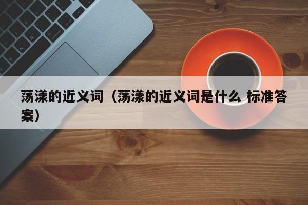 荡漾的近义词（荡漾的近义词是什么 标准答案）