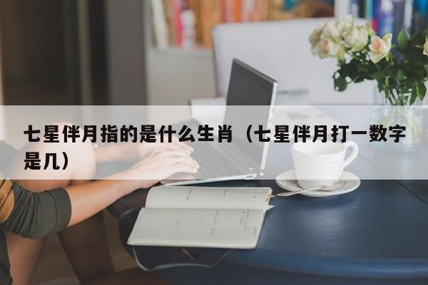 七星伴月指的是什么生肖（七星伴月打一数字是几）