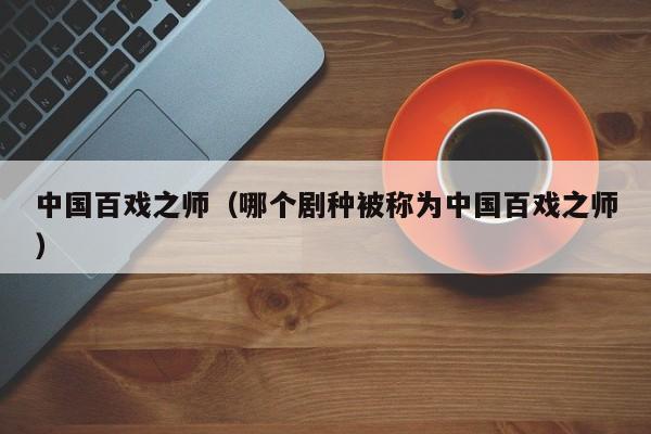 中国百戏之师（哪个剧种被称为中国百戏之师）