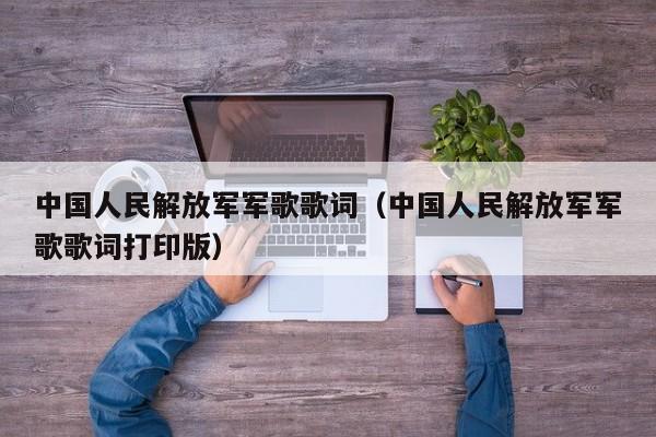 中国人民解放军军歌歌词（中国人民解放军军歌歌词打印版）