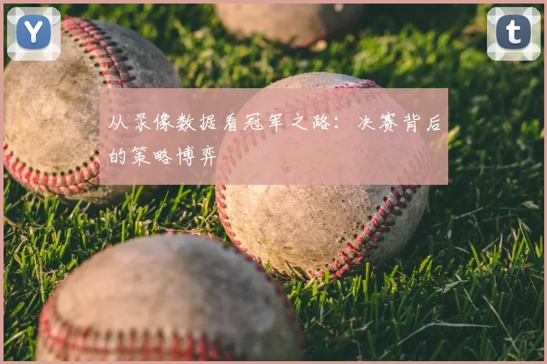从录像数据看冠军之路:决赛背后的策略博弈