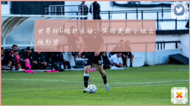 世界杯G组积分榜:实时更新小组出线形势