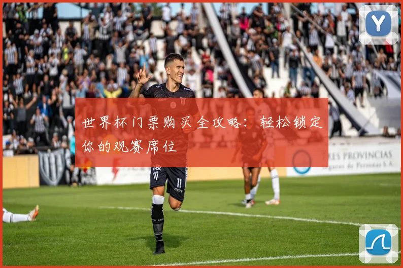 世界杯门票购买全攻略:轻松锁定你的观赛席位