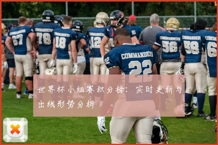 世界杯小组赛积分榜:实时更新与出线形势分析