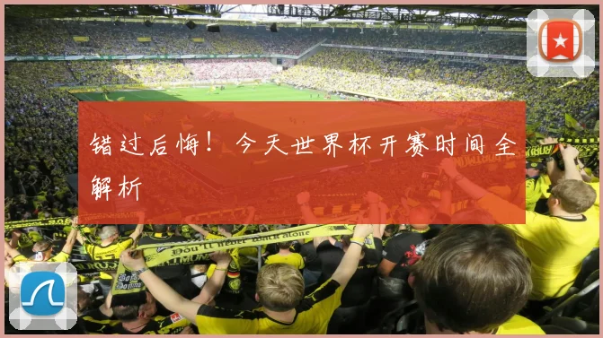 错过后悔!今天世界杯开赛时间全解析
