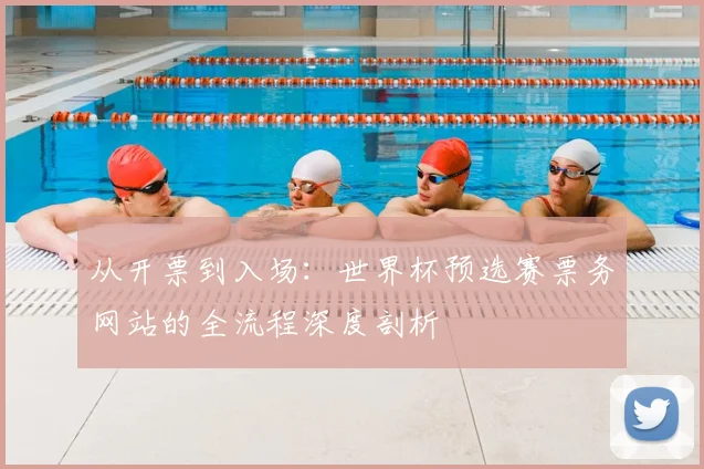 从开票到入场:世界杯预选赛票务网站的全流程深度剖析
