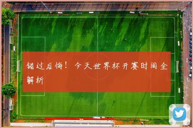 错过后悔!今天世界杯开赛时间全解析