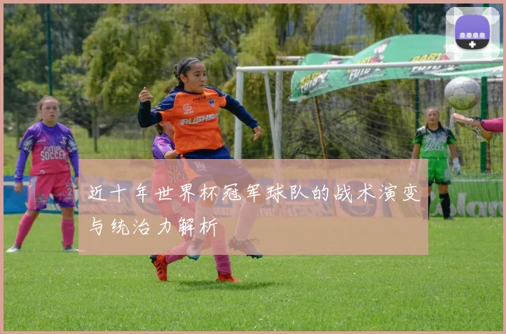 近十年世界杯冠军球队的战术演变与统治力解析