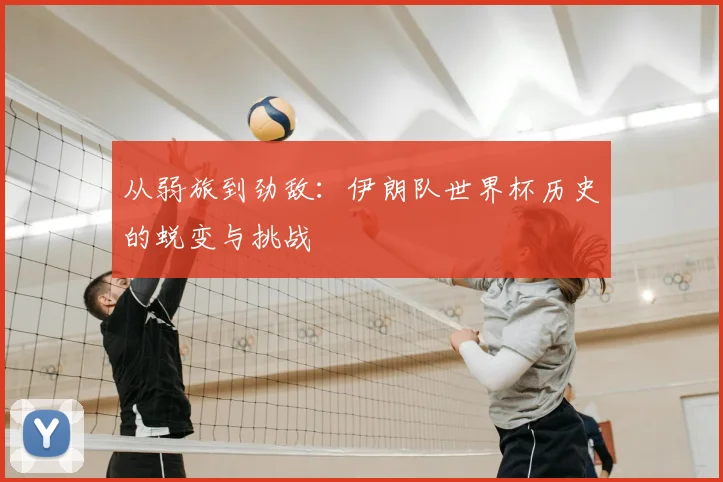 从弱旅到劲敌：伊朗队世界杯历史的蜕变与挑战