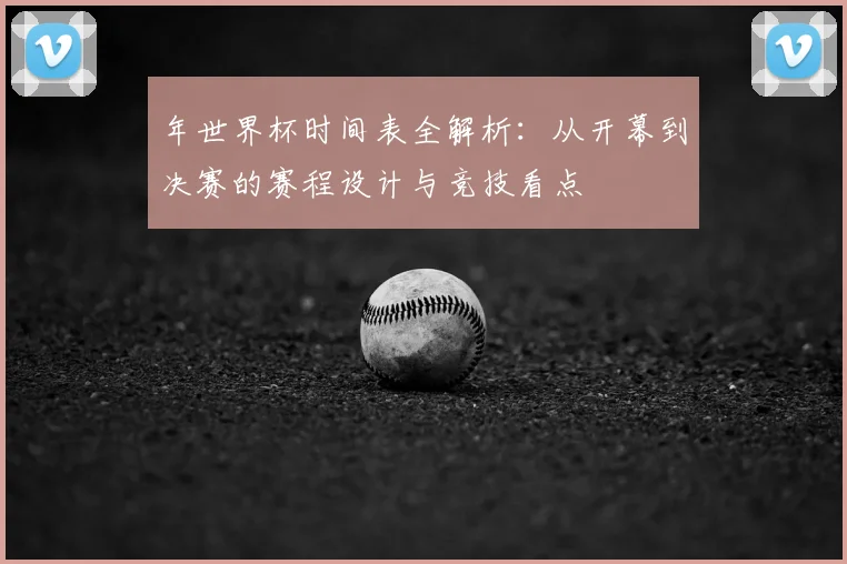 年世界杯时间表全解析：从开幕到决赛的赛程设计与竞技看点