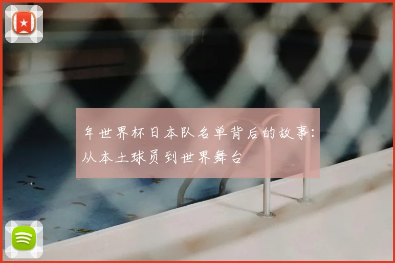 年世界杯日本队名单背后的故事：从本土球员到世界舞台