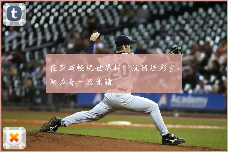在亚游畅玩世界杯:注册送彩金,助力每一场竞猜