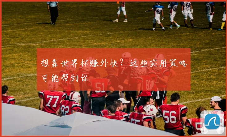 想靠世界杯赚外快?这些实用策略可能帮到你