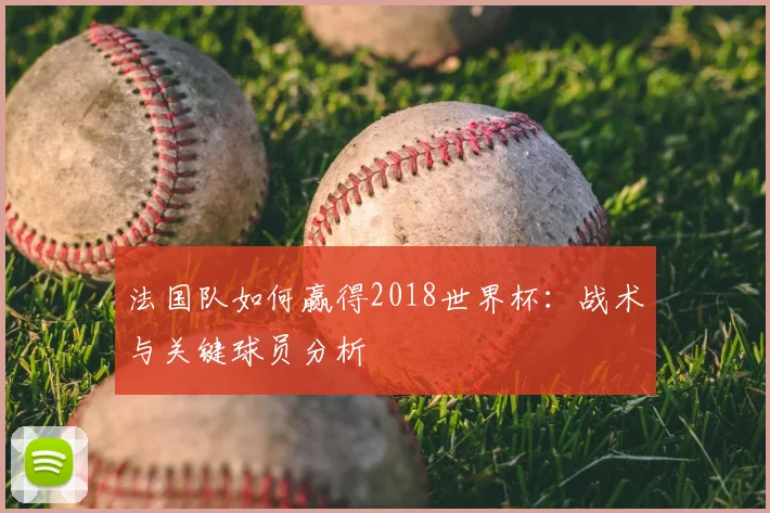 法国队如何赢得2018世界杯:战术与关键球员分析