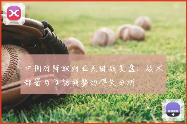 中国对阵叙利亚关键战复盘：战术部署与临场调整的得失分析
