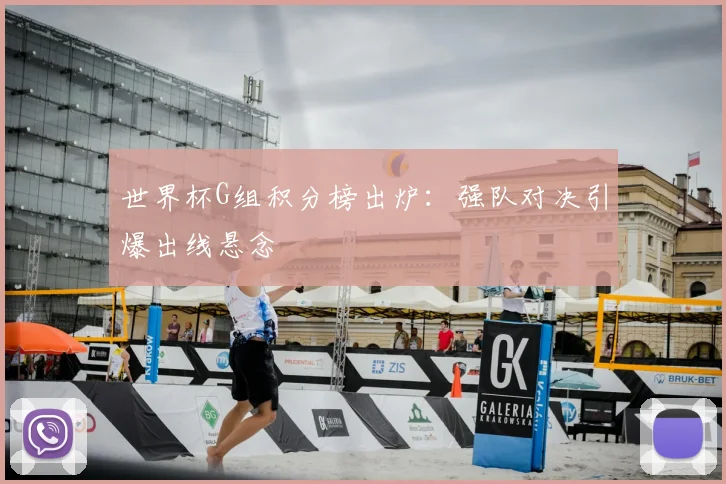 世界杯G组积分榜出炉:强队对决引爆出线悬念