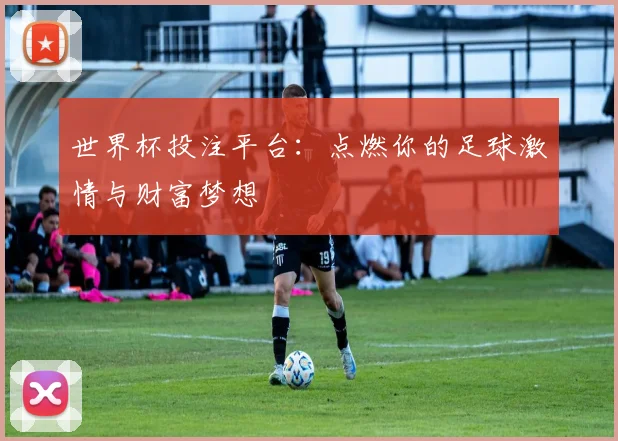 世界杯投注平台:点燃你的足球激情与财富梦想