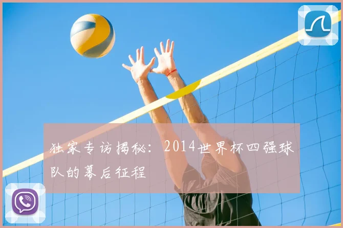 独家专访揭秘：2014世界杯四强球队的幕后征程