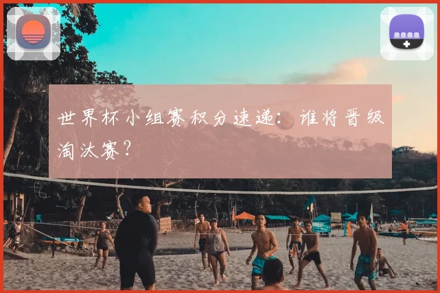 世界杯小组赛积分速递:谁将晋级淘汰赛?