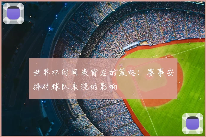 世界杯时间表背后的策略:赛事安排对球队表现的影响