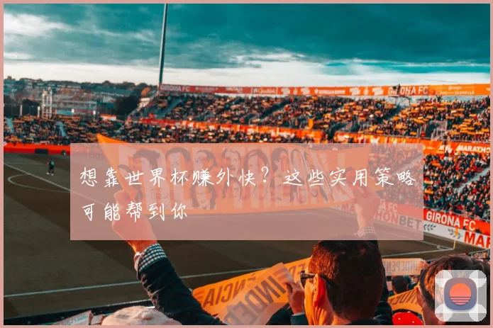 想靠世界杯赚外快?这些实用策略可能帮到你