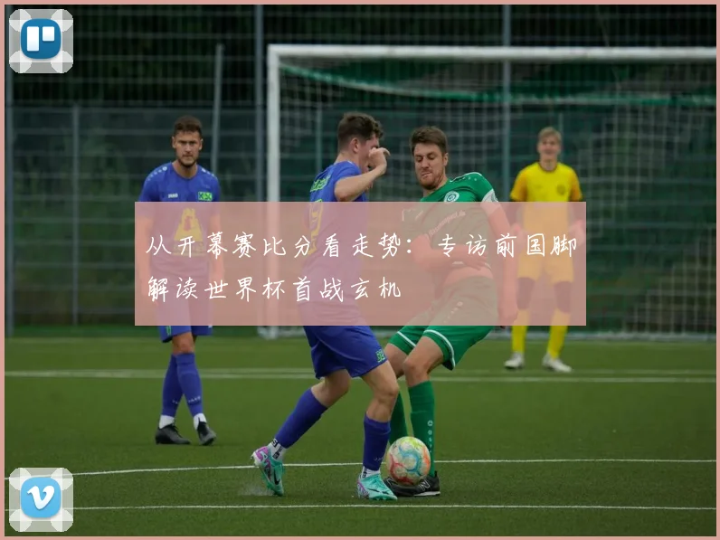 从开幕赛比分看走势:专访前国脚解读世界杯首战玄机