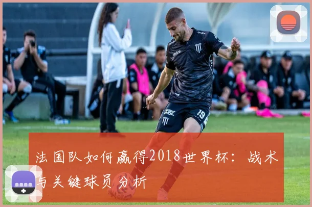 法国队如何赢得2018世界杯:战术与关键球员分析