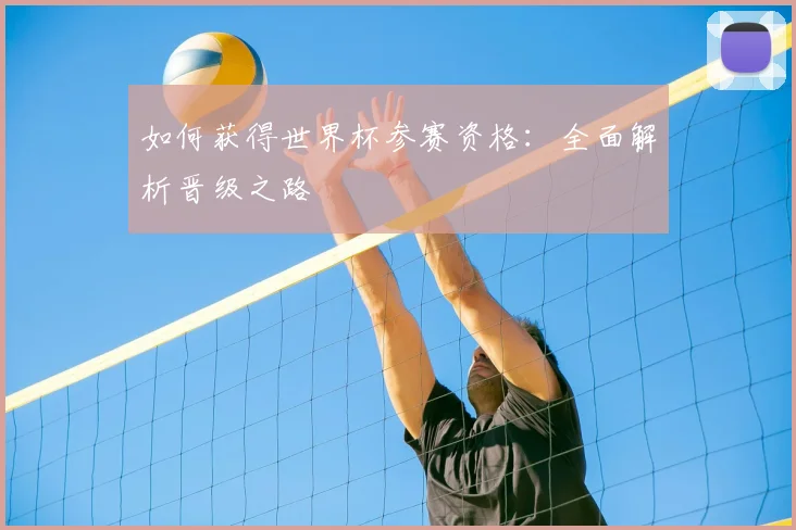 如何获得世界杯参赛资格:全面解析晋级之路