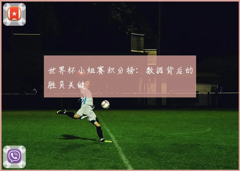世界杯小组赛积分榜:数据背后的胜负关键
