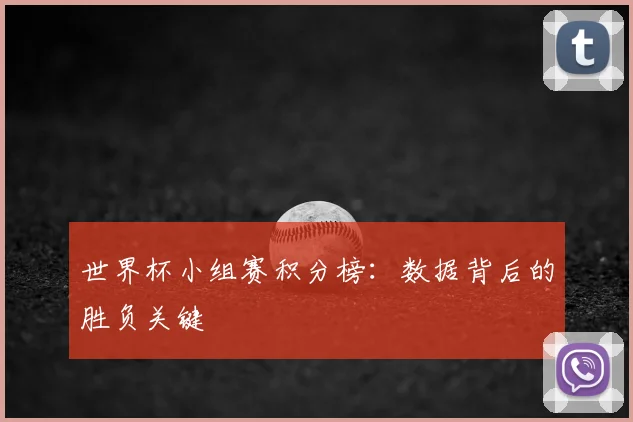 世界杯小组赛积分榜:数据背后的胜负关键