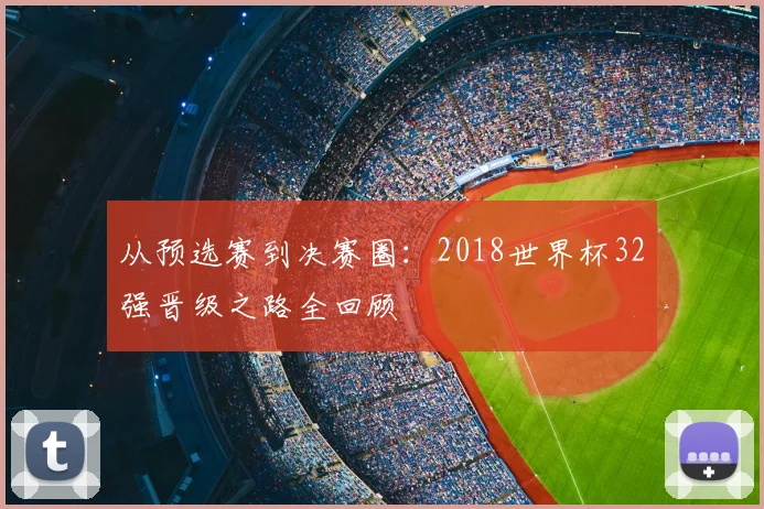从预选赛到决赛圈:2018世界杯32强晋级之路全回顾