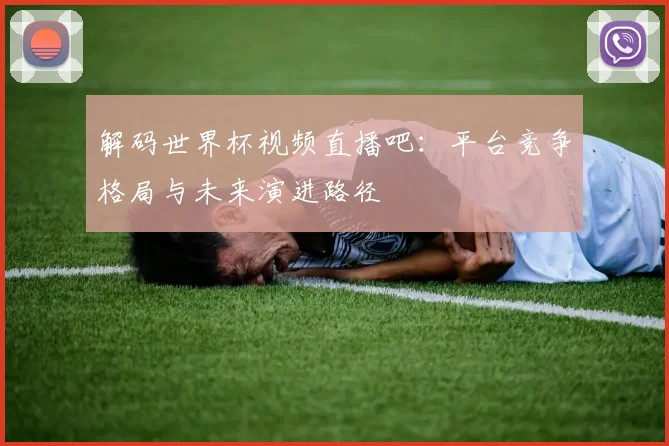 解码世界杯视频直播吧:平台竞争格局与未来演进路径
