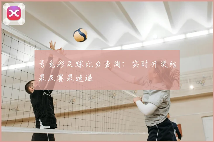 号竞彩足球比分查询：实时开奖结果及赛果速递