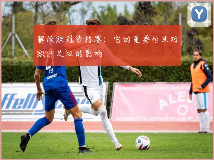 解读欧冠资格赛：它的重要性及对欧洲足坛的影响