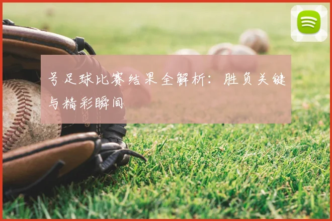 号足球比赛结果全解析：胜负关键与精彩瞬间