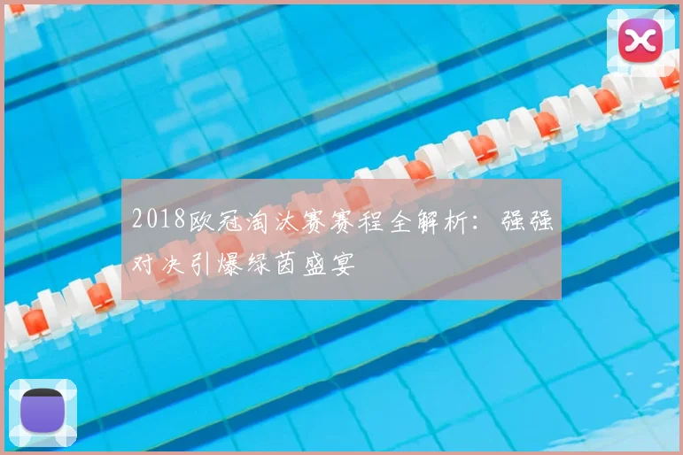2018欧冠淘汰赛赛程全解析:强强对决引爆绿茵盛宴