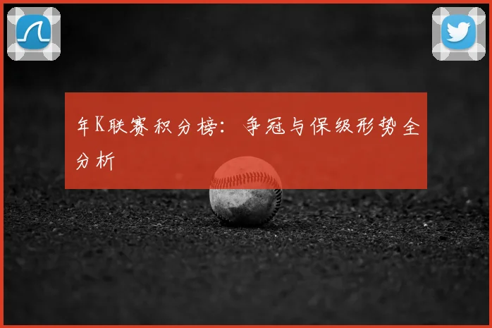 年K联赛积分榜：争冠与保级形势全分析