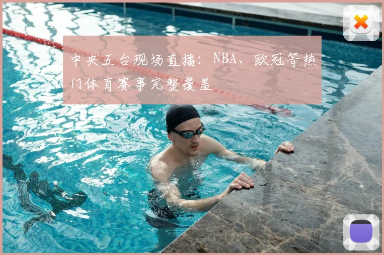 中央五台现场直播：NBA、欧冠等热门体育赛事完整覆盖