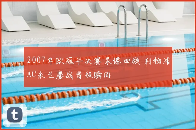 2007年欧冠半决赛录像回顾 利物浦AC米兰鏖战晋级瞬间