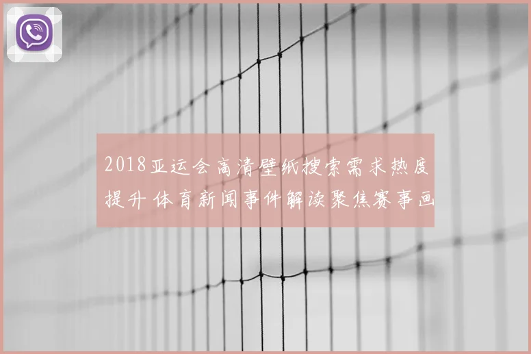 2018亚运会高清壁纸搜索需求热度提升 体育新闻事件解读聚焦赛事画面下载需求