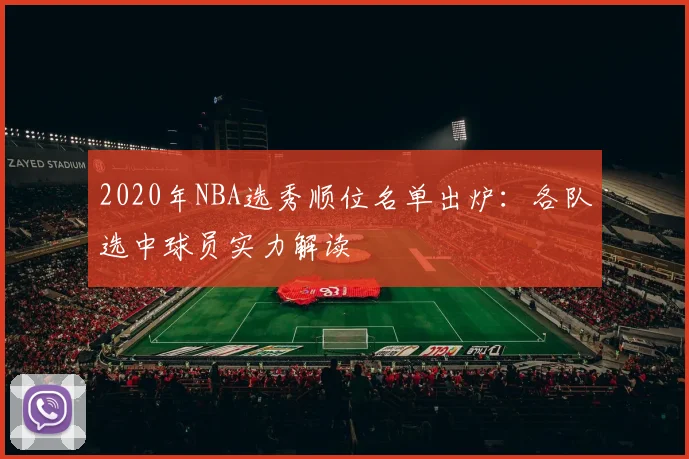 2020年NBA选秀顺位名单出炉:各队选中球员实力解读