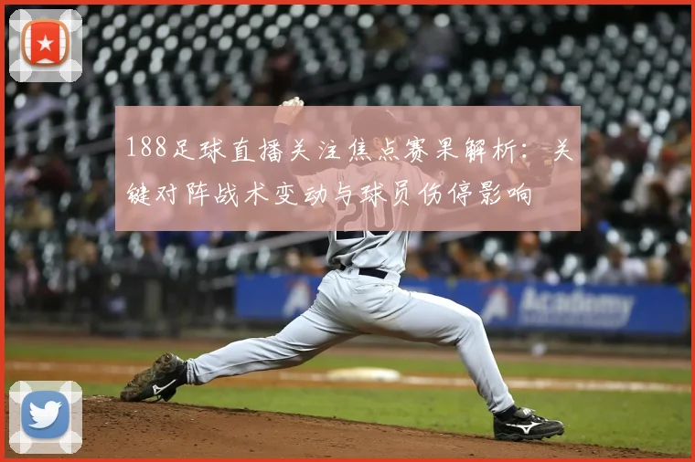 188足球直播关注焦点赛果解析:关键对阵战术变动与球员伤停影响