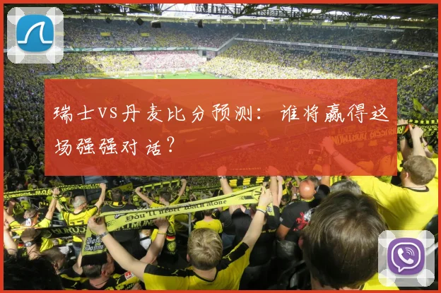 瑞士vs丹麦比分预测：谁将赢得这场强强对话？